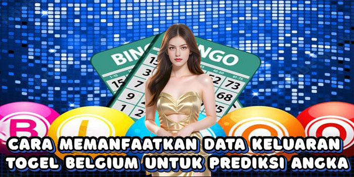 Cara Memanfaatkan Data Keluaran Togel Belgium Untuk Prediksi Angka