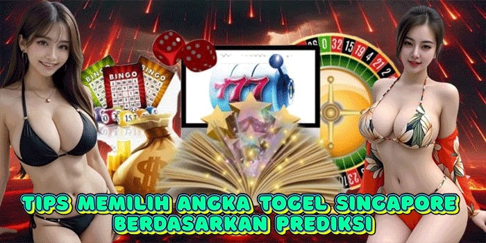 Tips Memilih Angka Togel Singapore Berdasarkan Prediksi