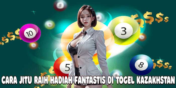 Cara Jitu Raih Hadiah Fantastis Di Togel Kazakhstan