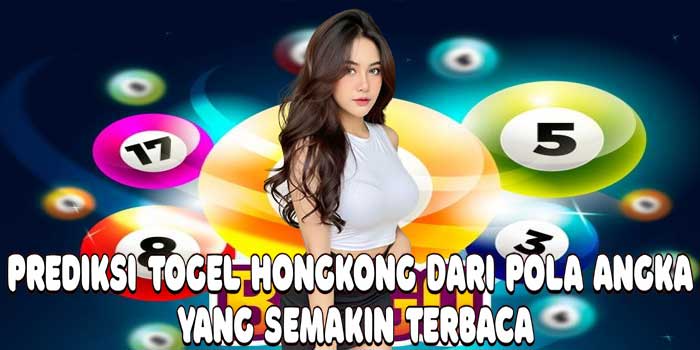Prediksi Togel Hongkong Dari Pola Angka Yang Semakin Terbaca